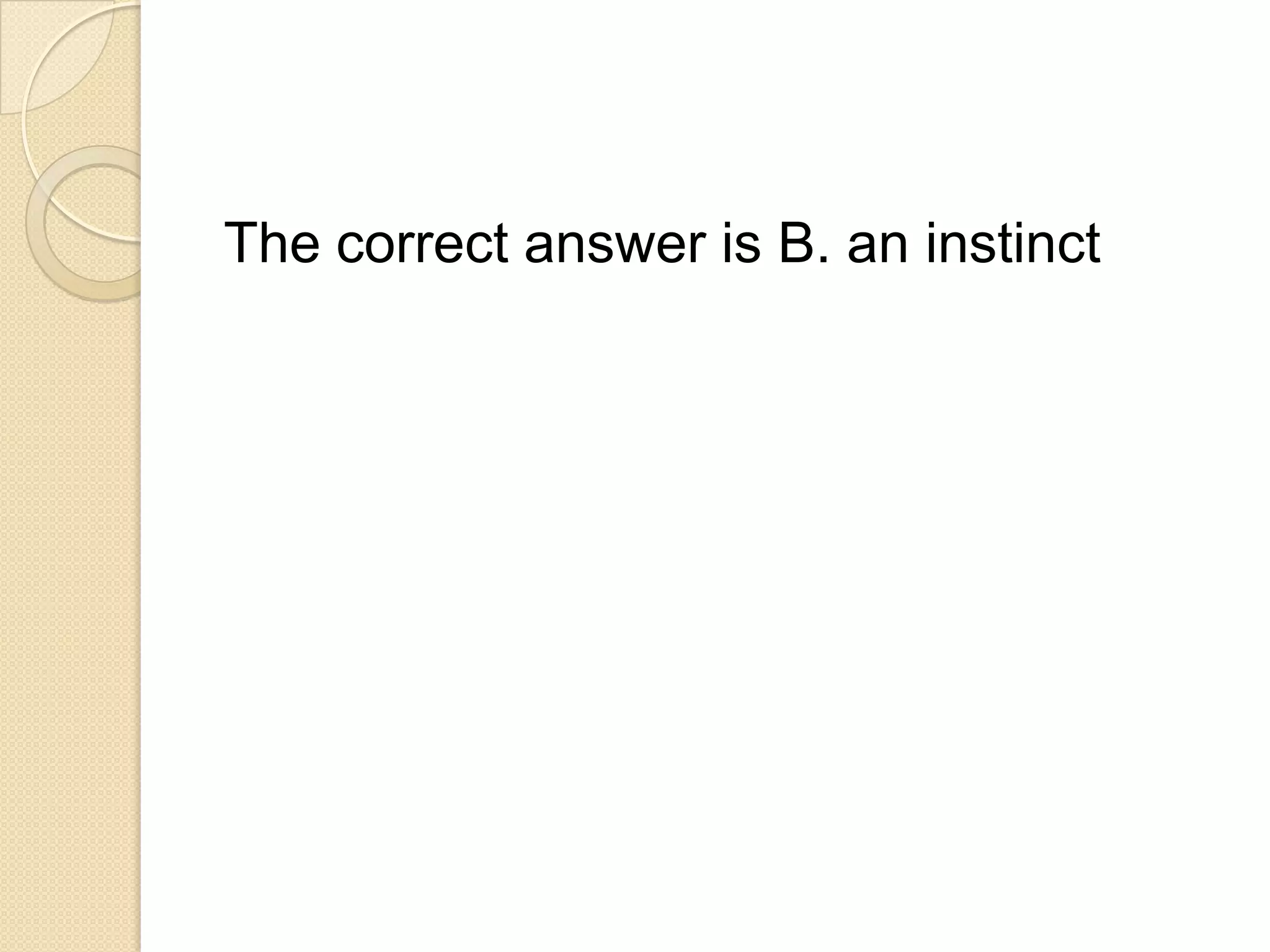 The correct answer is B. an instinct
 
