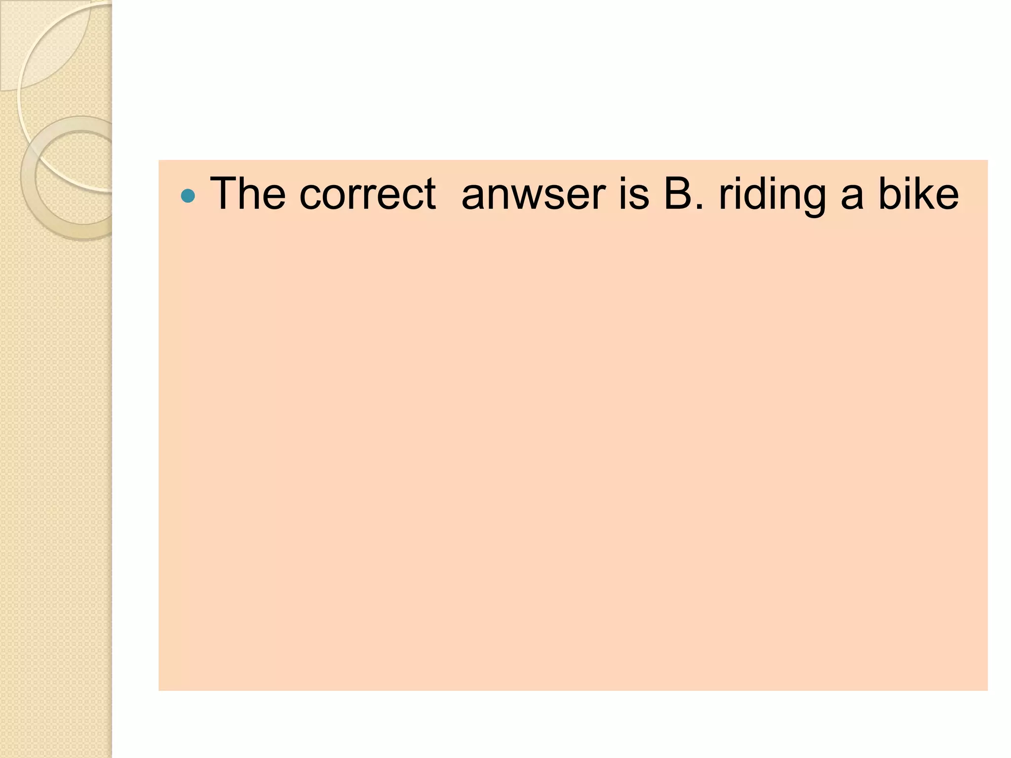    The correct anwser is B. riding a bike
 