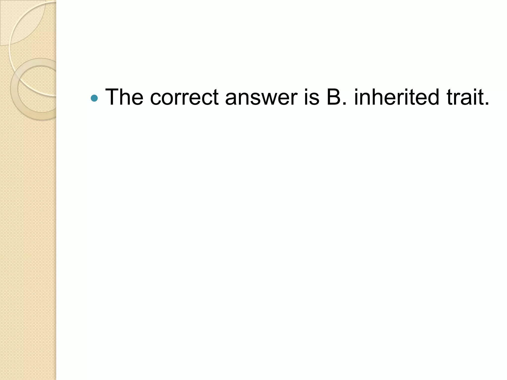    The correct answer is B. inherited trait.
 