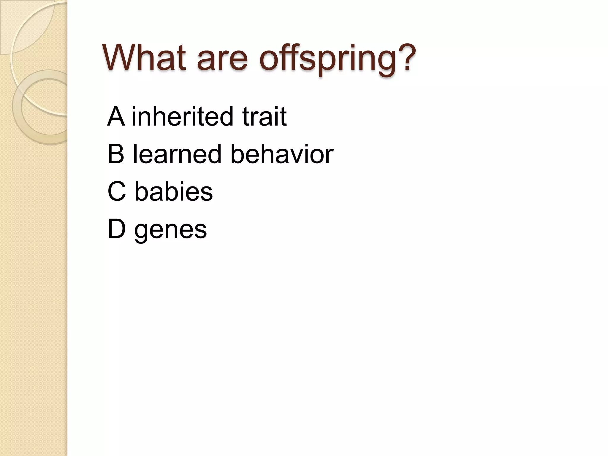 What are offspring?
A inherited trait
B learned behavior
C babies
D genes
 