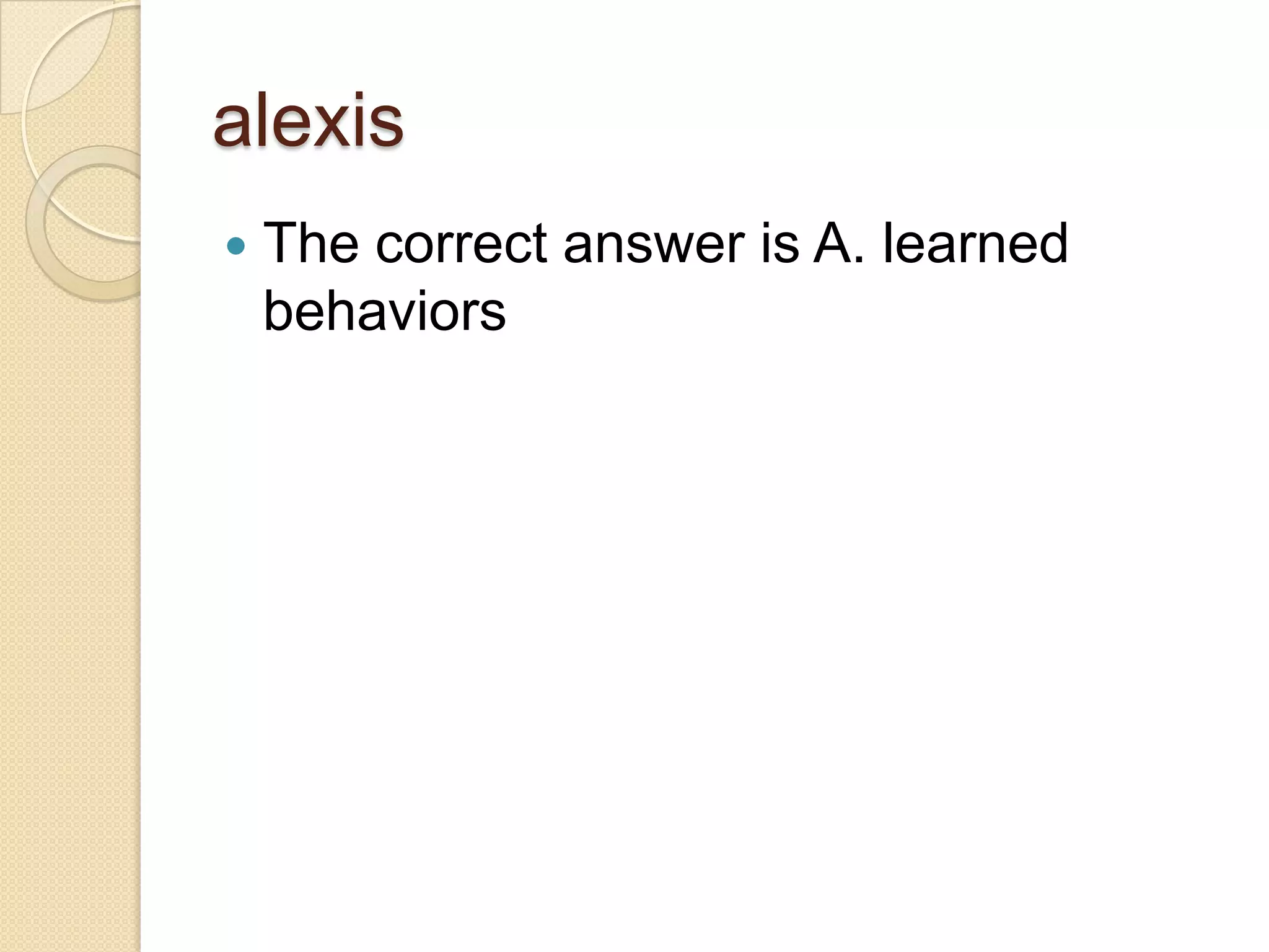 alexis
   The correct answer is A. learned
    behaviors
 