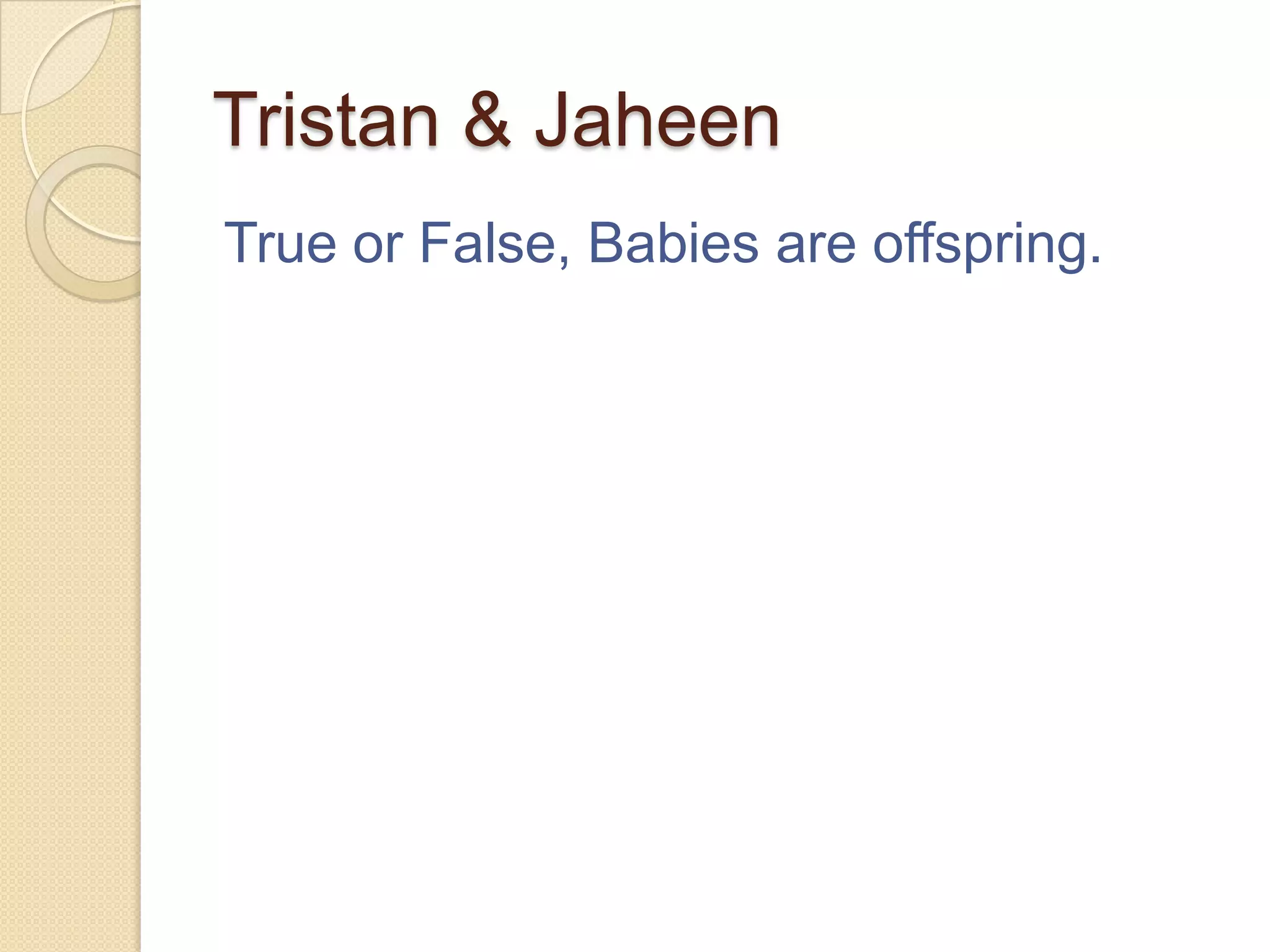 Tristan & Jaheen
True or False, Babies are offspring.
 