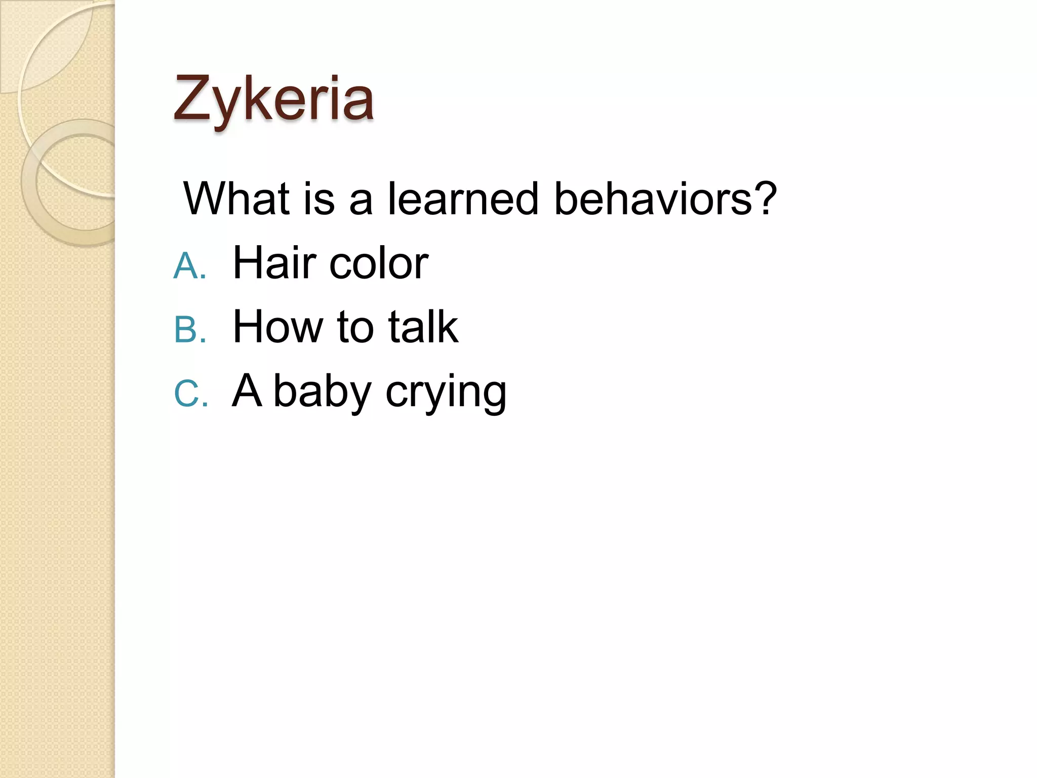 Zykeria
What is a learned behaviors?
A. Hair color
B. How to talk
C. A baby crying
 