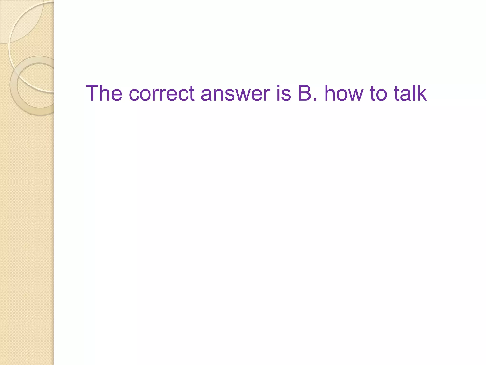 The correct answer is B. how to talk
 