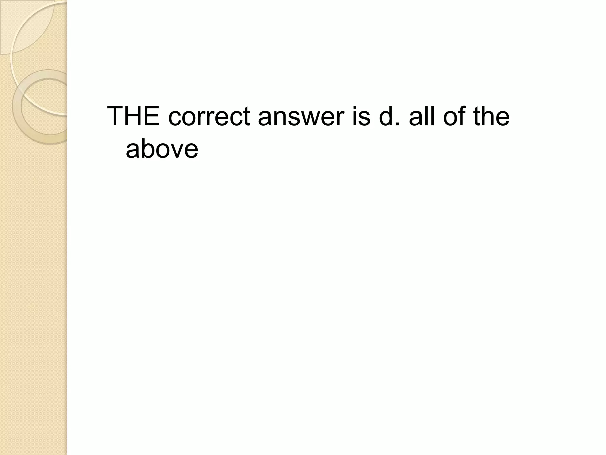 THE correct answer is d. all of the
 above
 