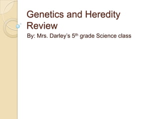 Genetics and Heredity
Review
By: Mrs. Darley’s 5th grade Science class
 