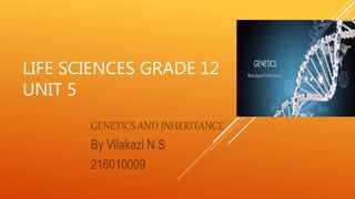 LIFE SCIENCES GRADE 12
UNIT 5
GENETICS AND INHERITANCE
By Vilakazi N.S
216010009
 