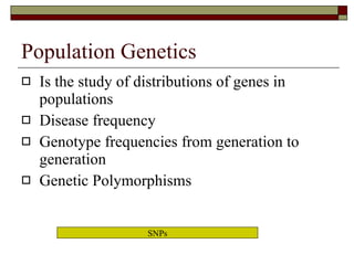 Population Genetics Is the study of distributions of genes in populations Disease frequency Genotype frequencies from generation to generation Genetic Polymorphisms SNPs 