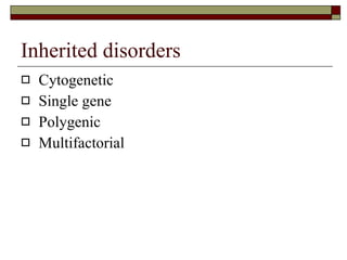 Inherited disorders Cytogenetic Single gene Polygenic Multifactorial 
