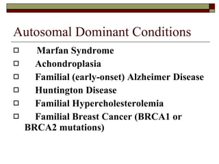 Autosomal Dominant Conditions Marfan Syndrome Achondroplasia Familial (early-onset) Alzheimer Disease  Huntington Disease Familial Hypercholesterolemia Familial Breast Cancer (BRCA1 or  BRCA2 mutations) 