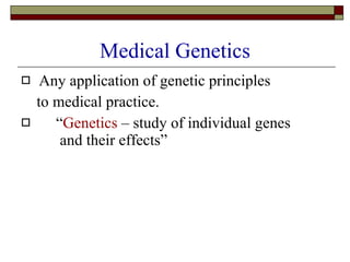 Medical Genetics Any application of genetic principles to medical practice.  “ Genetics  – study of individual genes   and their effects” 