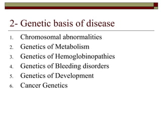 2- Genetic basis of disease Chromosomal abnormalities Genetics of Metabolism Genetics of Hemoglobinopathies Genetics of Bleeding disorders Genetics of Development Cancer Genetics 