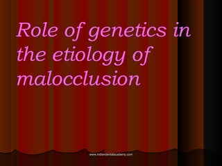 Role of genetics in
the etiology of
malocclusion

www.indiandentalacademy.com

 
