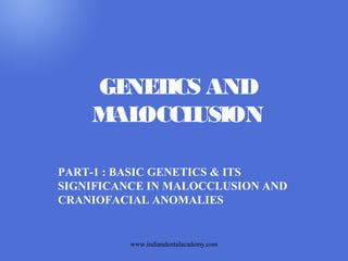 GE T AND
NE ICS
M OCCL
AL
USION
PART-1 : BASIC GENETICS & ITS
SIGNIFICANCE IN MALOCCLUSION AND
CRANIOFACIAL ANOMALIES

www.indiandentalacademy.com

 