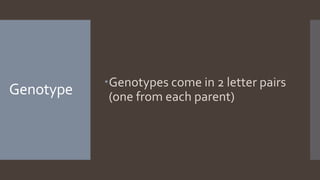 Genotype Genotypes come in 2 letter pairs
(one from each parent)
 