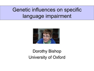 Genetic influences on specific
   language impairment




        Dorothy Bishop
       University of Oxford
 