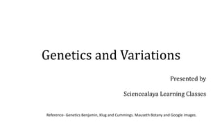 Genetics and Variations
Presented by
Sciencealaya Learning Classes
Reference- Genetics Benjamin, Klug and Cummings. Mauseth Botany and Google images.
 