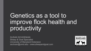 Genetics as a tool to
improve flock health and
productivity
SUSAN SCHOENIAN
Sheep & Goat Specialist
University of Maryland Extension
sschoen@umd.edu - www.sheepandgoat.com
 