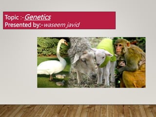 Topic :-Genetics
Presented by:-waseem javid
 