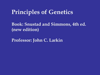 Principles of Genetics Book: Snustad and Simmons, 4th ed. (new edition) Professor: John C. Larkin 