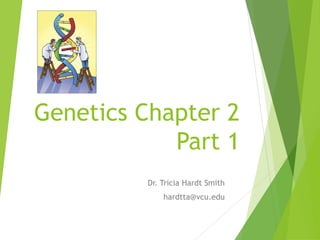 Genetics Chapter 2
Part 1
Dr. Tricia Hardt Smith
hardtta@vcu.edu

 