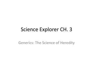 Science Explorer CH. 3
Generics: The Science of Heredity
 