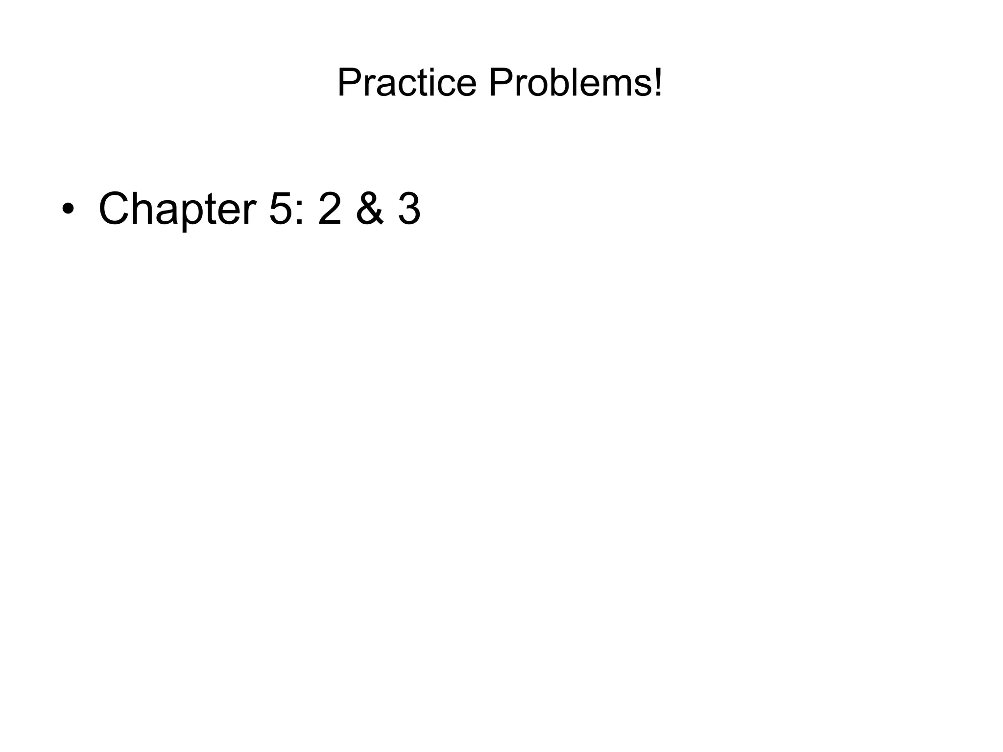 Practice Problems!

• Chapter 5: 2 & 3

 