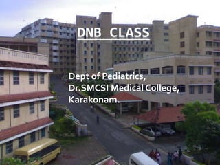 DNB CLASS
Dept of Pediatrics,
Dr.SMCSI Medical College,
Karakonam.
 