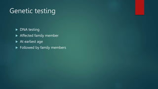 Genetic testing
 DNA testing
 Affected family member
 At earliest age
 Followed by family members
 