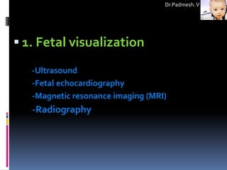 Dr.Padmesh. V




 1. Fetal visualization

   -Ultrasound
   -Fetal echocardiography
   -Magnetic resonance imaging (MRI)
   -Radiography
 