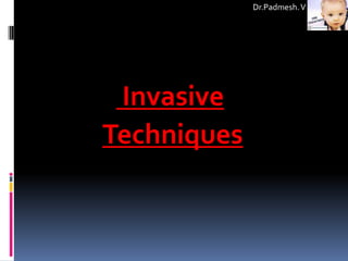 Dr.Padmesh. V




 Invasive
Techniques
 
