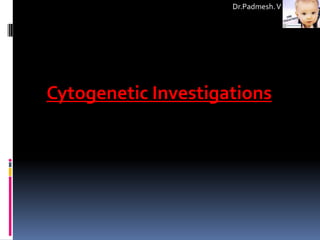 Dr.Padmesh. V




Cytogenetic Investigations
 