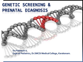 GENETIC SCREENING &
PRENATAL DIAGNOSIS




    Dr.Padmesh.V,
    Dept of Pediatrics, Dr.SMCSI Medical College, Karakonam.
 