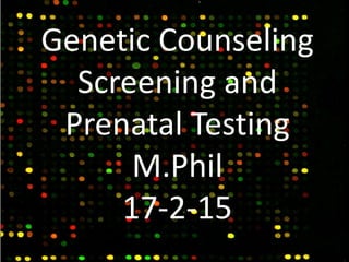 Genetic Counseling
Screening and
Prenatal Testing
M.Phil
17-2-15
 