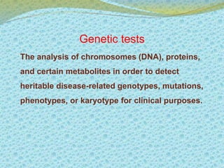 Genetic tests 
The analysis of chromosomes (DNA), proteins, 
and certain metabolites in order to detect 
heritable disease-related genotypes, mutations, 
phenotypes, or karyotype for clinical purposes. 
 