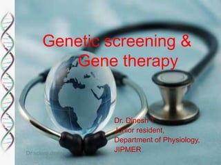Genetic screening & 
Gene therapy 
Dr. Dinesh T 
Junior resident, 
Department of Physiology, 
JIPMER 
Dr sclero dinesh 
 