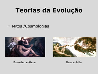 Teorias da Evolução
• Mitos /Cosmologias
Prometeu e Atena Deus e Adão
 