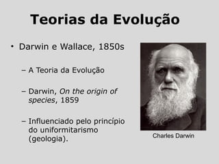 • Darwin e Wallace, 1850s
– A Teoria da Evolução
– Darwin, On the origin of
species, 1859
– Influenciado pelo princípio
do uniformitarismo
(geologia). Charles Darwin
Teorias da Evolução
 