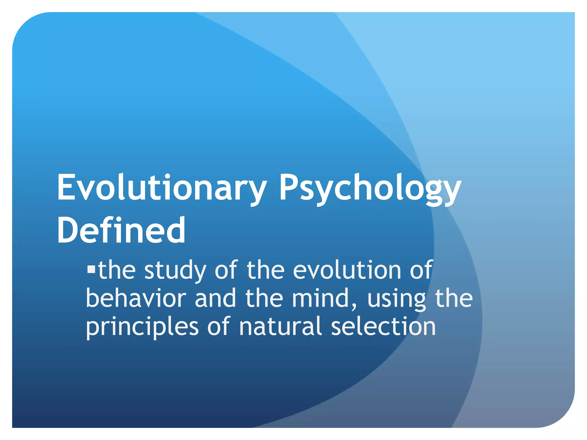 Evolutionary Psychology
Defined
the study of the evolution of
behavior and the mind, using the
principles of natural selection
 