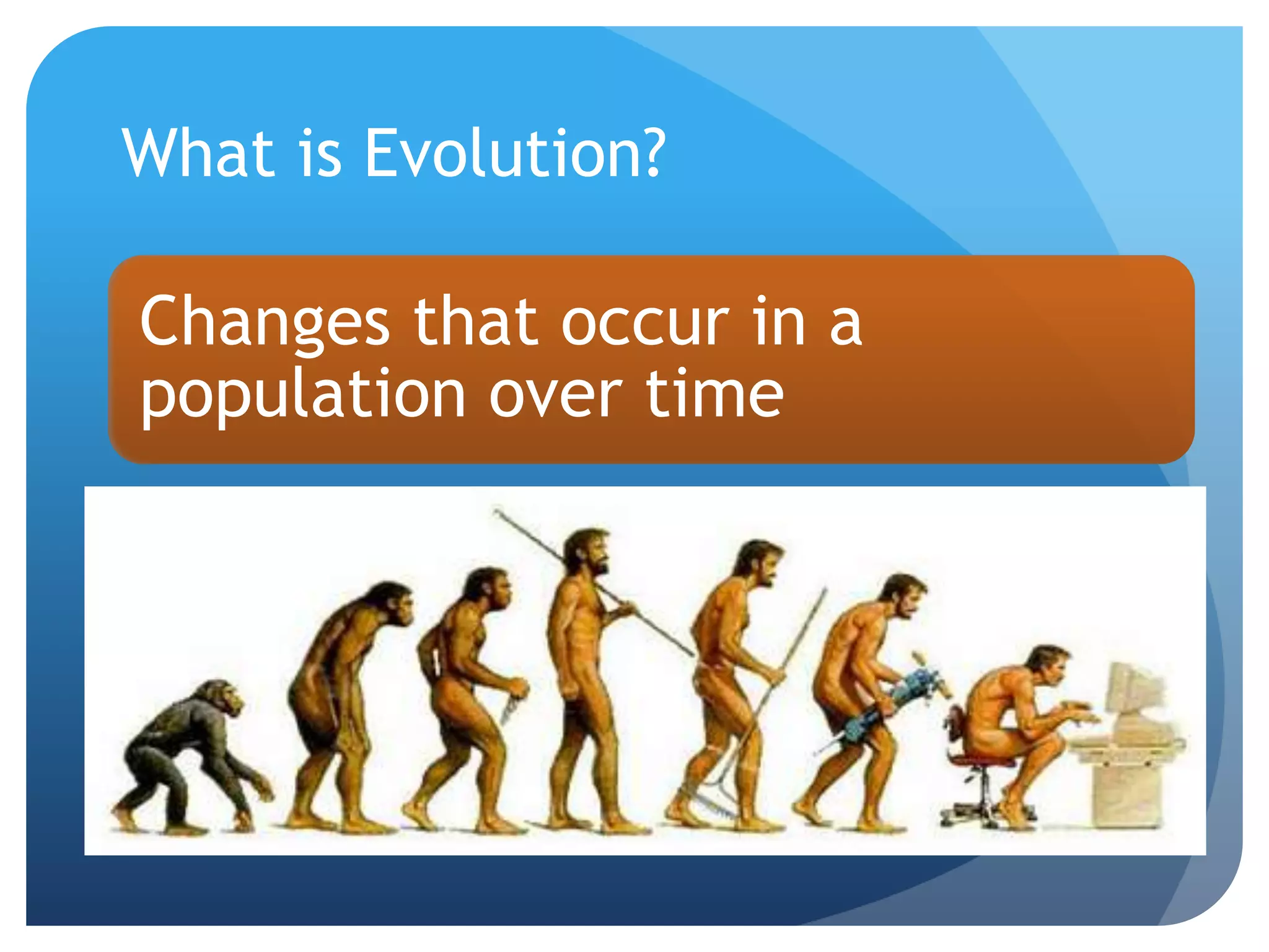 What is Evolution?
Changes that occur in a
population over time
 