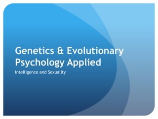 Genetics & Evolutionary
Psychology Applied
Intelligence and Sexuality
 