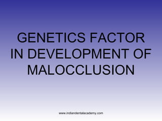 GENETICS FACTOR
IN DEVELOPMENT OF
MALOCCLUSION
www.indiandentalacademy.com
 