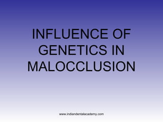 INFLUENCE OF
GENETICS IN
MALOCCLUSION
www.indiandentalacademy.com
 