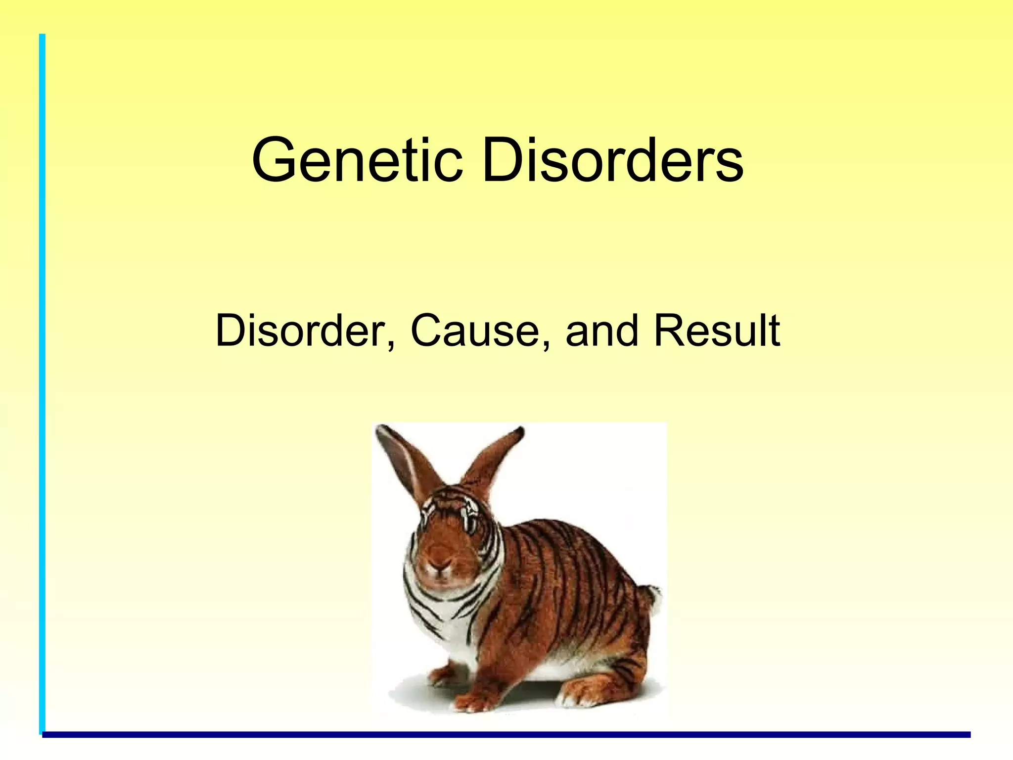 Genetic Disorders
Disorder, Cause, and Result
 