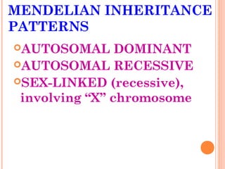 MENDELIAN INHERITANCE
PATTERNS
AUTOSOMAL      DOMINANT
AUTOSOMAL RECESSIVE
SEX-LINKED (recessive),
 involving “X” chromosome
 