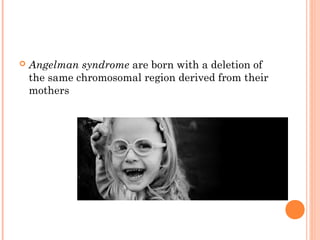    Angelman syndrome are born with a deletion of
    the same chromosomal region derived from their
    mothers
 