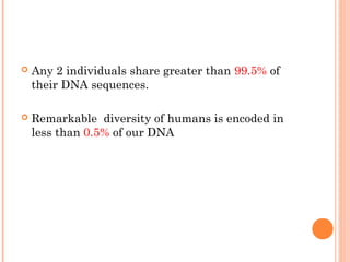    Any 2 individuals share greater than 99.5% of
    their DNA sequences.

   Remarkable diversity of humans is encoded in
    less than 0.5% of our DNA
 