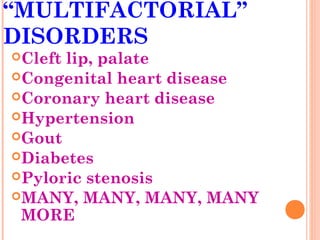 “MULTIFACTORIAL”
DISORDERS
Cleftlip, palate
Congenital heart disease
Coronary heart disease
Hypertension
Gout
Diabetes
Pyloric stenosis
MANY, MANY, MANY, MANY
 MORE
 