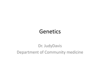 Genetics
Dr. JudyDavis
Department of Community medicine
 
