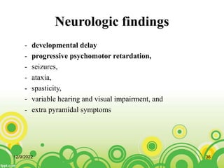 Neurologic findings
- developmental delay
- progressive psychomotor retardation,
- seizures,
- ataxia,
- spasticity,
- variable hearing and visual impairment, and
- extra pyramidal symptoms
12/9/2022 36
 